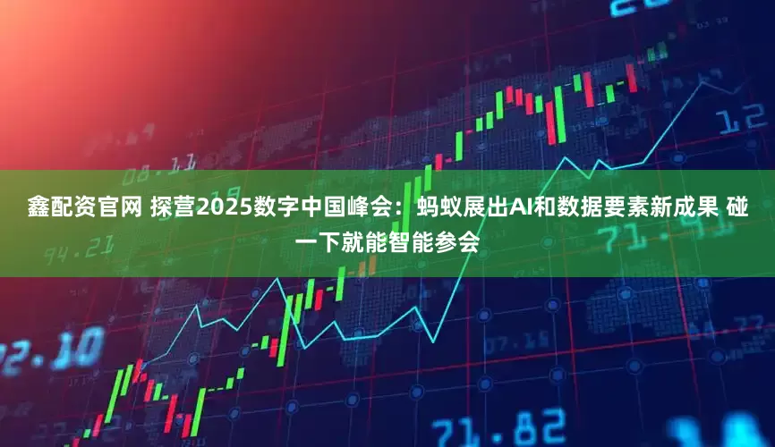 鑫配资官网 探营2025数字中国峰会：蚂蚁展出AI和数据要素新成果 碰一下就能智能参会
