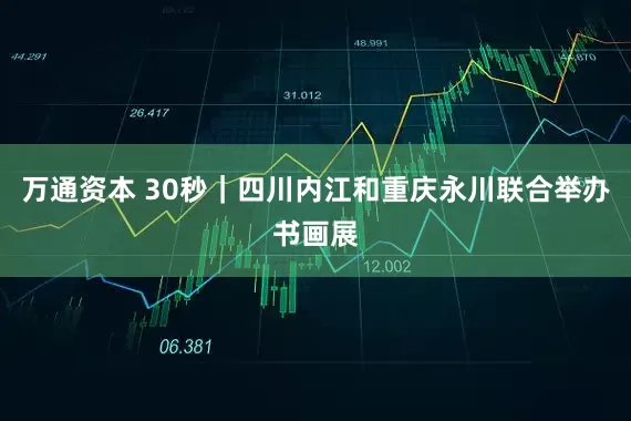 万通资本 30秒｜四川内江和重庆永川联合举办书画展