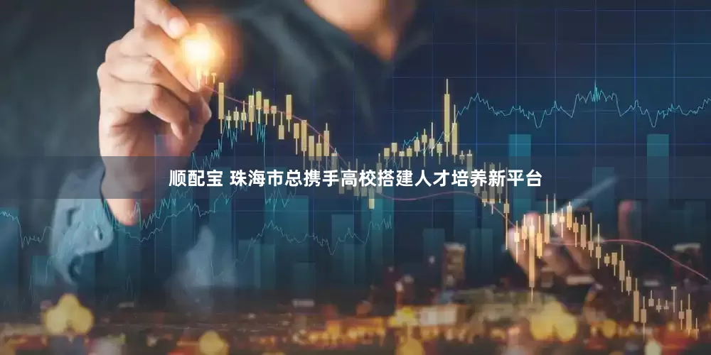 顺配宝 珠海市总携手高校搭建人才培养新平台