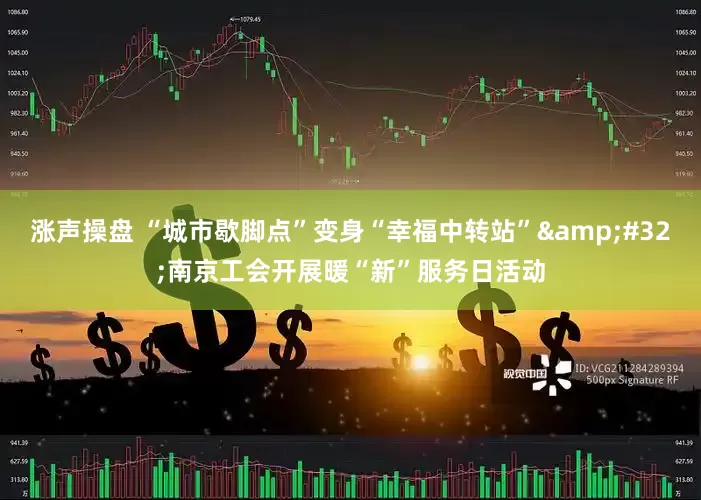 涨声操盘 “城市歇脚点”变身“幸福中转站”&#32;南京工会开展暖“新”服务日活动