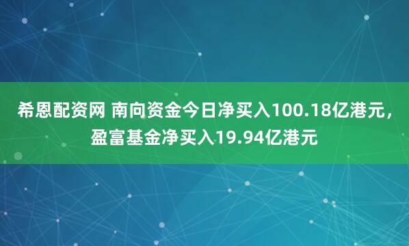 希恩配资网 南向资金今日净买入100.18亿港元，盈富基金净买入19.94亿港元