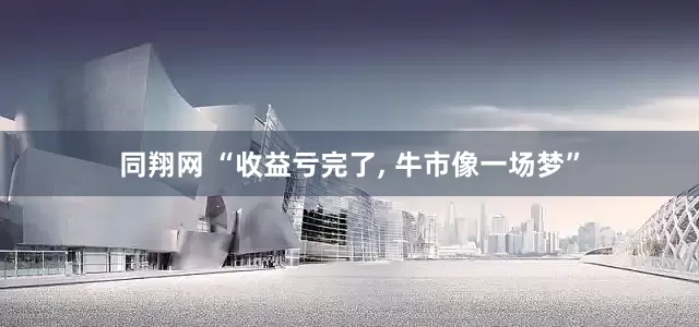 同翔网 “收益亏完了, 牛市像一场梦”